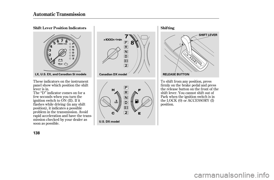 HONDA CIVIC 2005 7.G Owners Manual These indicators on the instrument 
panel show which position the shif t
lever is in.To shif t f rom any position, press
f irmly on the brake pedal and press
the release button on the front of the
shi