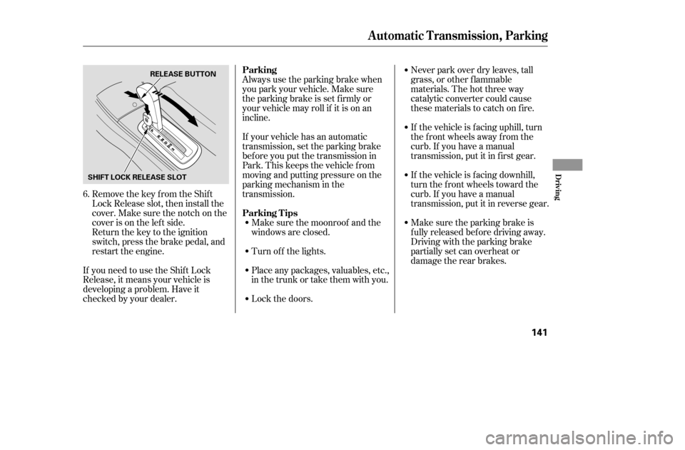 HONDA CIVIC 2005 7.G Owners Manual Remove the key from the Shift 
Lock Release slot, then install the
cover. Make sure the notch on the
cover is on the lef t side.
Return the key to the ignition
switch, press the brake pedal, and
resta