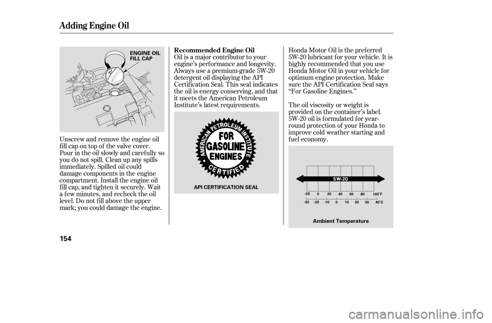 HONDA CIVIC 2005 7.G Owners Manual Oil is a major contributor to your 
engine’s perf ormance and longevity.
Always use a premium-grade 5W-20
detergent oil displaying the API
Certif ication Seal. This seal indicates
the oil is energy 