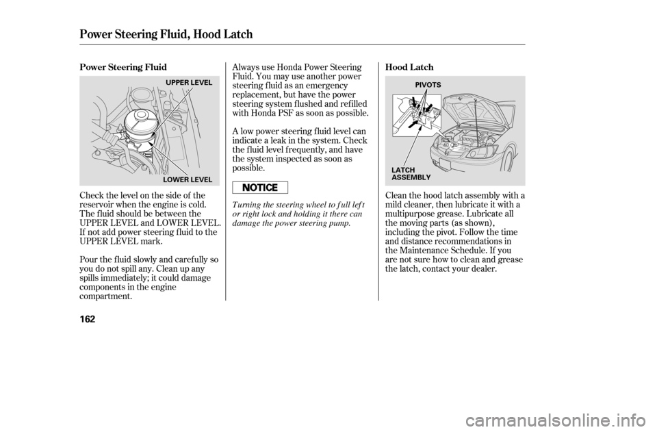 HONDA CIVIC 2005 7.G Owners Manual Check the level on the side of the 
reservoir when the engine is cold.
The f luid should be between the
UPPER LEVEL and LOWER LEVEL.
If not add power steering f luid to the
UPPER LEVEL mark.Clean the 