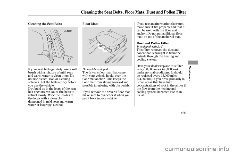 HONDA CIVIC 2005 7.G Owners Manual Dirt build-up in the loops of the seat 
belt anchors can cause the belts to
retract slowly. Wipe the insides of
the loops with a clean cloth
dampened in mild soap and warm
water or isopropyl alcohol.T