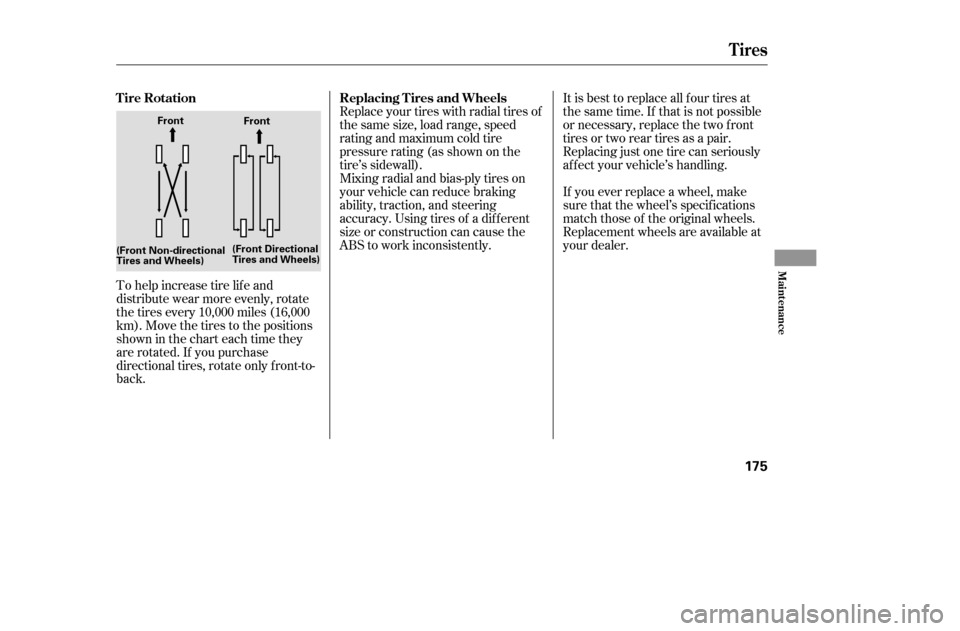 HONDA CIVIC 2005 7.G Owners Manual To help increase tire lif e and 
distribute wear more evenly, rotate
the tires every 10,000 miles (16,000
km). Move the tires to the positions
showninthecharteachtimethey
are rotated. If you purchase
