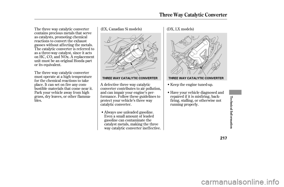 HONDA CIVIC 2005 7.G Owners Manual The three way catalytic converter 
contains precious metals that serve
as catalysts, promoting chemical
reactions to convert the exhaust
gasses without af f ecting the metals.
The catalytic converter 