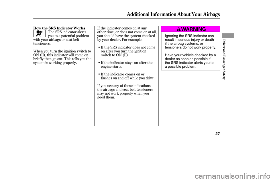 HONDA CIVIC 2005 7.G Owners Manual If the indicator comes on at any 
other time, or does not come on at all,
you should have the system checked
by your dealer. For example:If the SRS indicator does not come
on after you turn the igniti