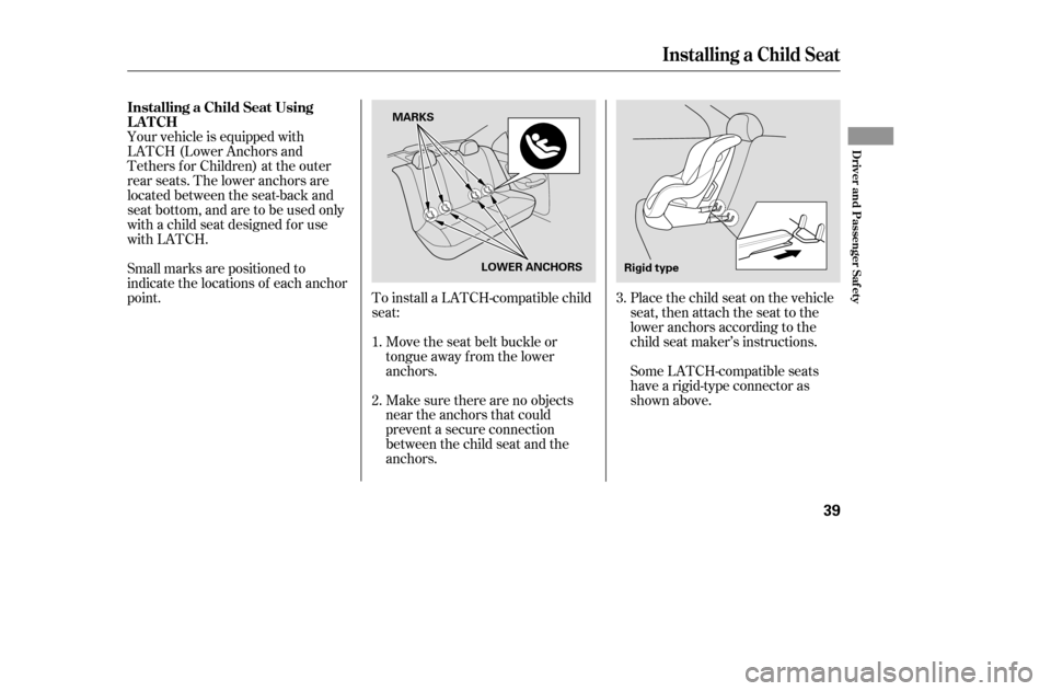 HONDA CIVIC 2005 7.G Owners Guide To install a LATCH-compatible child 
seat:Move the seat belt buckle or
tongue away f rom the lower
anchors. 
Make sure there are no objects 
near the anchors that could
prevent a secure connection
bet