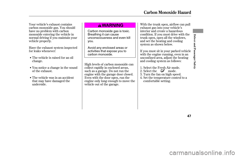 HONDA CIVIC 2005 7.G Service Manual Your vehicle’s exhaust contains 
carbon monoxide gas. You should
have no problem with carbon
monoxide entering the vehicle in
normal driving if you maintain your
vehicle properly.High levels of carb