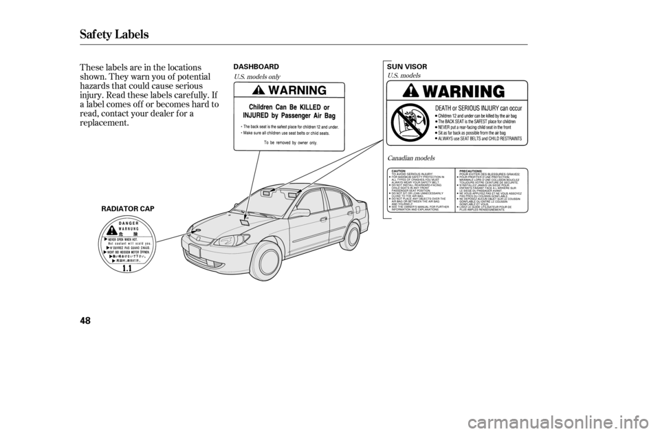 HONDA CIVIC 2005 7.G Service Manual These labels are in the locations 
shown. They warn you of potential
hazards that could cause serious
injury. Read these labels caref ully. If
a label comes of f or becomes hard to
read, contact your 