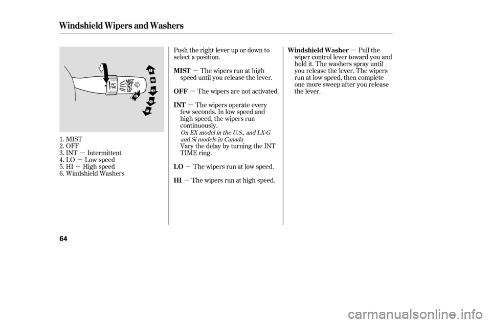 HONDA CIVIC 2005 7.G Owners Manual µ
µ
µ µ
µ
µ µ µ
µ
MIST 
OFF
INT Intermittent
LO Low speed
HI High speed
Windshield Washers Push the right lever up or down to
select a position.
The wipers are not activated.The wipe