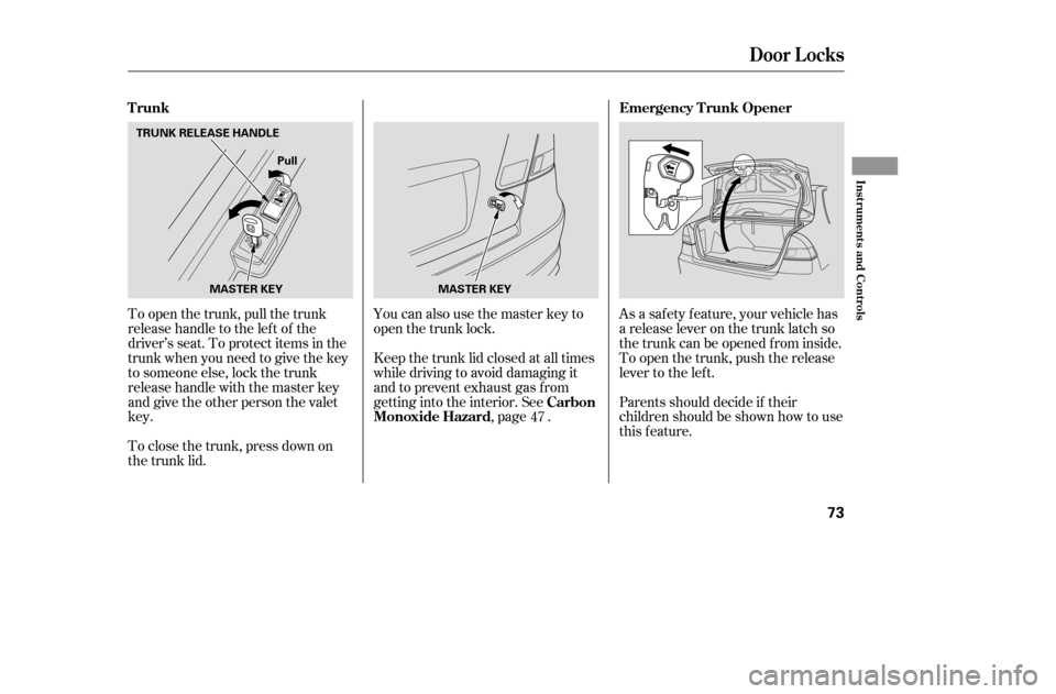 HONDA CIVIC 2005 7.G Repair Manual To open the trunk, pull the trunk 
releasehandletotheleftof the
driver’s seat. To protect items in the
trunk when you need to give the key
to someone else, lock the trunk
releasehandlewiththemasterk