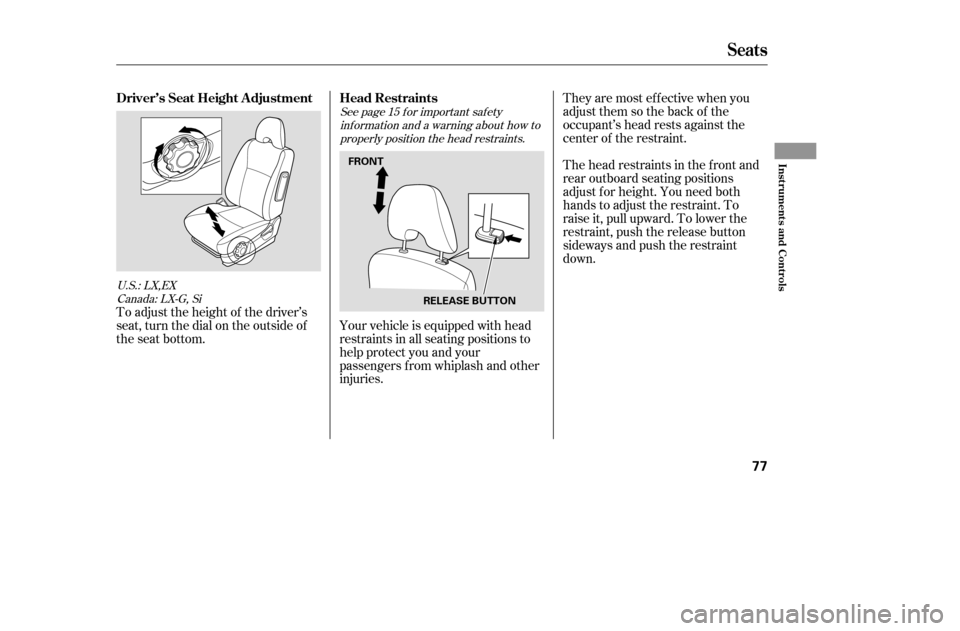 HONDA CIVIC 2005 7.G Owners Manual See page f or important saf etyinf ormation and a warning about how toproperly position the head restraints. 15
U.S.: LX,EX Canada: LX-G, Si
To adjust the height of the driver’s 
seat, turn the dial