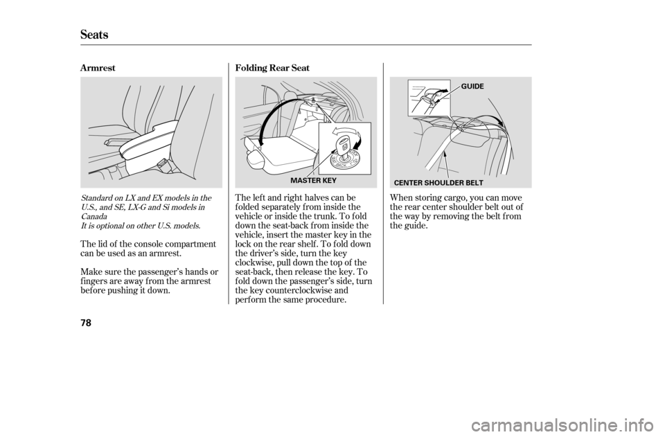 HONDA CIVIC 2005 7.G Owners Manual When storing cargo, you can move 
therearcentershoulderbeltoutof
the way by removing the belt f rom
the guide.
The left and right halves can be
f olded separately f rom inside the
vehicle or inside th