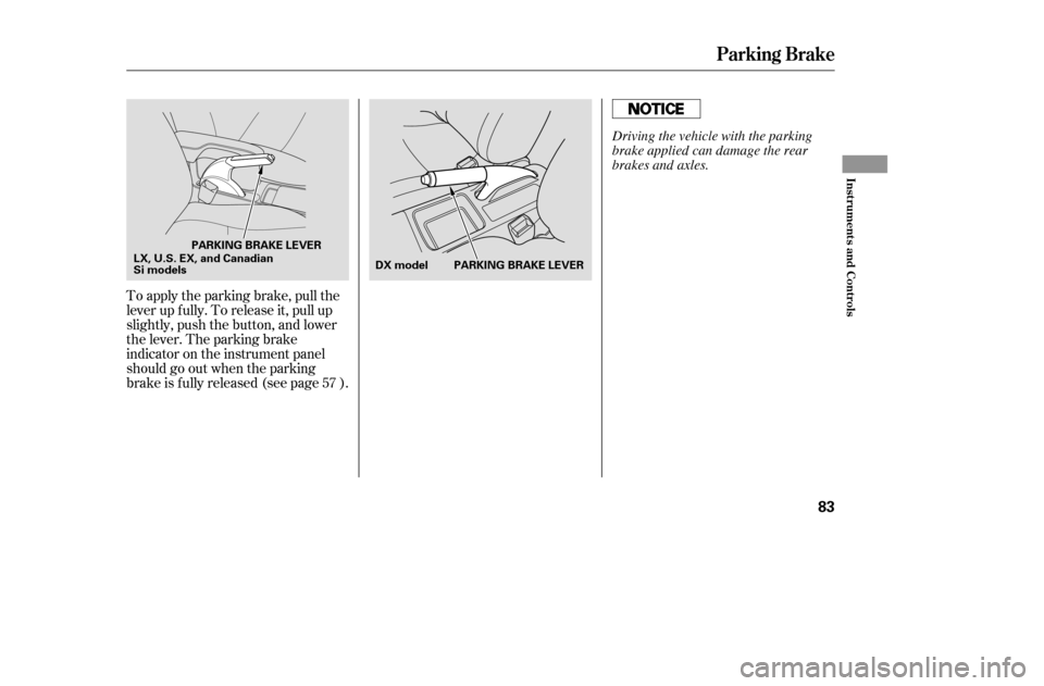 HONDA CIVIC 2005 7.G Owners Manual To apply the parking brake, pull the 
lever up f ully. To release it, pull up
slightly, push the button, and lower
the lever. The parking brake
indicator on the instrument panel
should go out when the