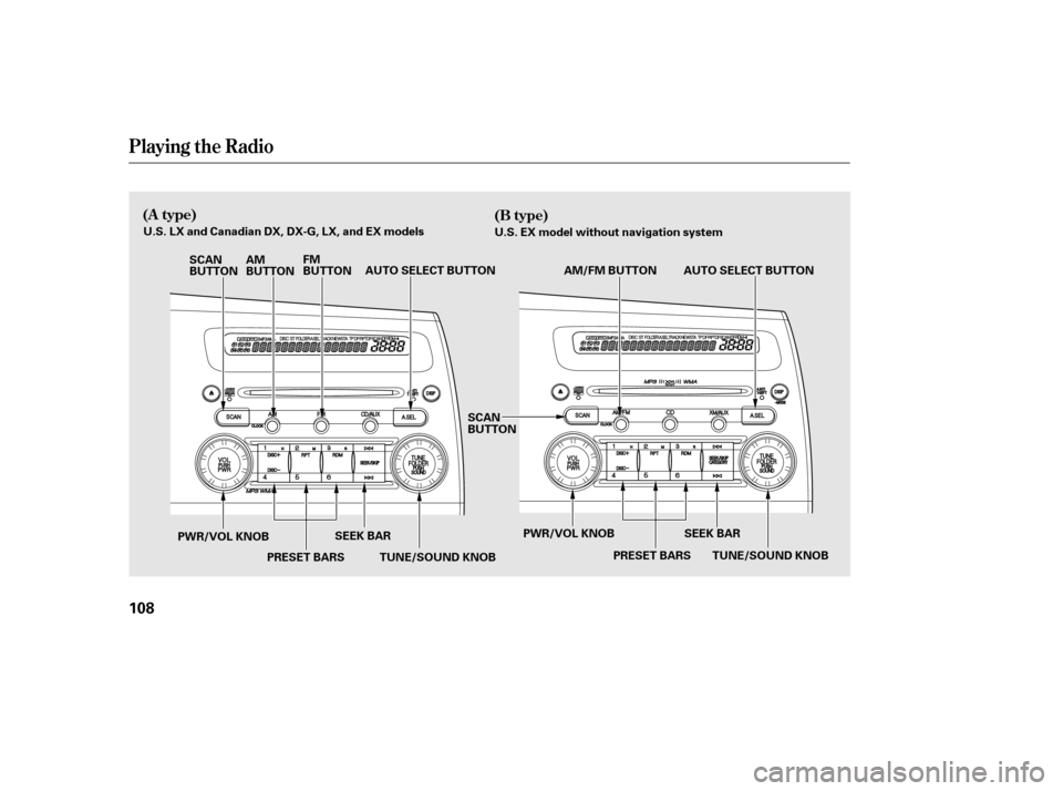 HONDA CIVIC 2006 8.G Owners Manual Playing the Radio
(A type)(B type)
108
U.S. EX model without navigation system
PRESET BARS TUNE/SOUND KNOB PRESET BARSAUTO SELECT BUTTON
AM/FM BUTTON
SEEK BAR SEEK BAR
AM 
BUTTON
FM
BUTTON
SCAN
BUTTON