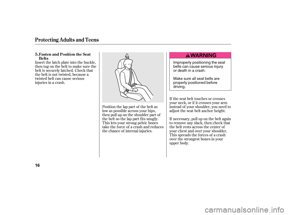 HONDA CIVIC 2006 8.G User Guide If the seat belt touches or crosses 
your neck, or if it crosses your arm
instead of your shoulder, you need to
adjust the seat belt anchor height. 
If necessary, pull up on the belt again 
to remove 