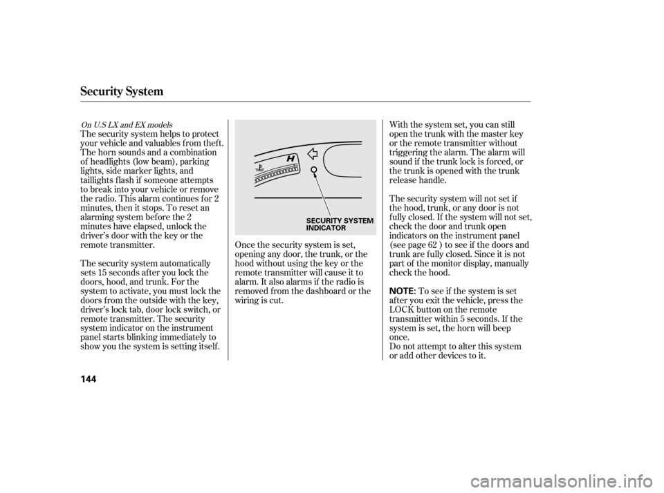 HONDA CIVIC 2006 8.G Owners Manual Once the security system is set, 
opening any door, the trunk, or the
hood without using the key or the
remote transmitter will cause it to
alarm. It also alarms if the radio is
removed f rom the dash