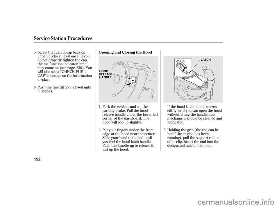 HONDA CIVIC 2006 8.G Owners Manual If the hood latch handle moves 
stif f ly, or if you can open the hood
without lifting the handle, the
mechanism should be cleaned and
lubricated.
Put your f ingers under the f ront
edge of the hood n