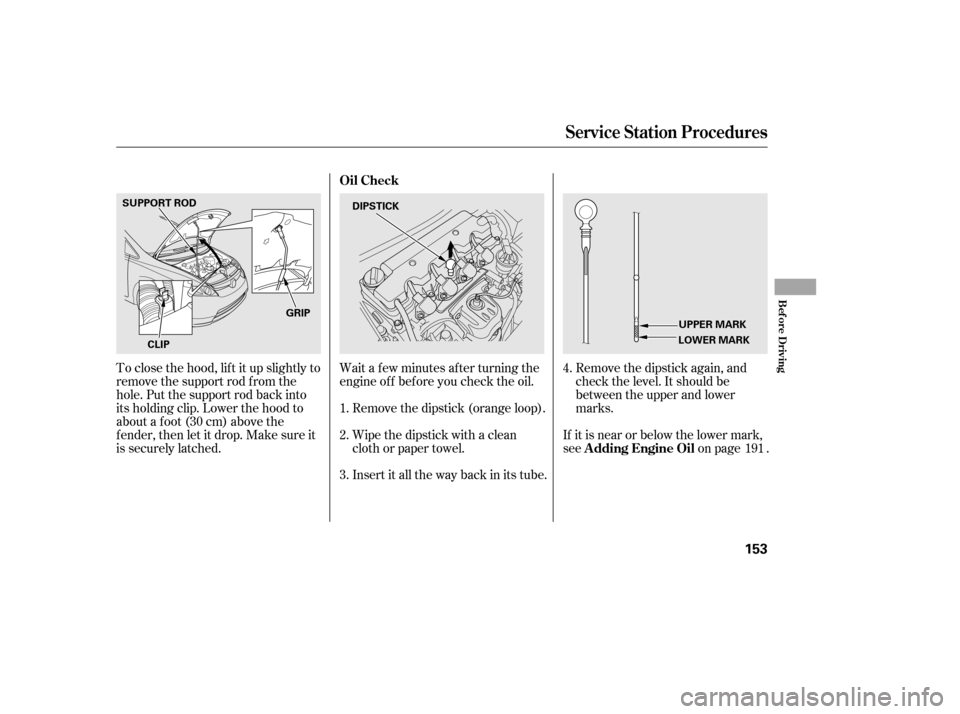 HONDA CIVIC 2006 8.G Owners Manual Remove the dipstick again, and 
check the level. It should be
between the upper and lower
marks.
Wait a f ew minutes af ter turning the
engine of f bef ore you check the oil.
Remove the dipstick (oran