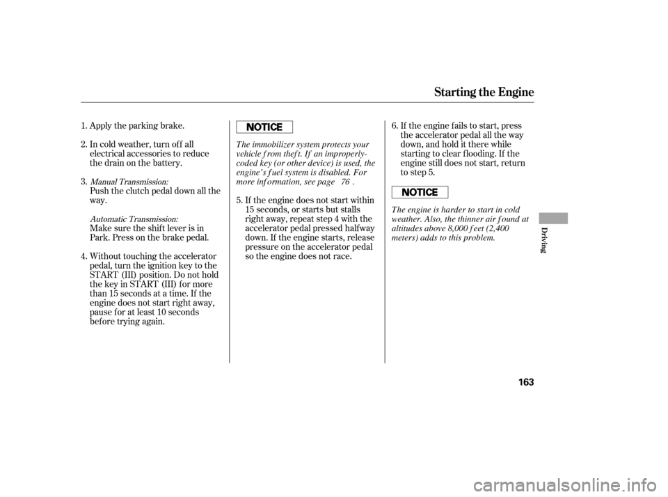 HONDA CIVIC 2006 8.G Owners Manual Apply the parking brake. 
In cold weather, turn of f all 
electrical accessories to reduce
the drain on the battery. 
Push the clutch pedal down all the 
way. 
Make sure the shif t lever is in 
Park. 