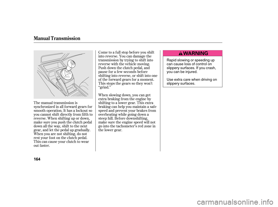 HONDA CIVIC 2006 8.G Owners Manual Come to a full stop before you shift 
into reverse. You can damage the
transmission by trying to shif t into
reverse with the vehicle moving.
Push down the clutch pedal, and
pause f or a f ew seconds 