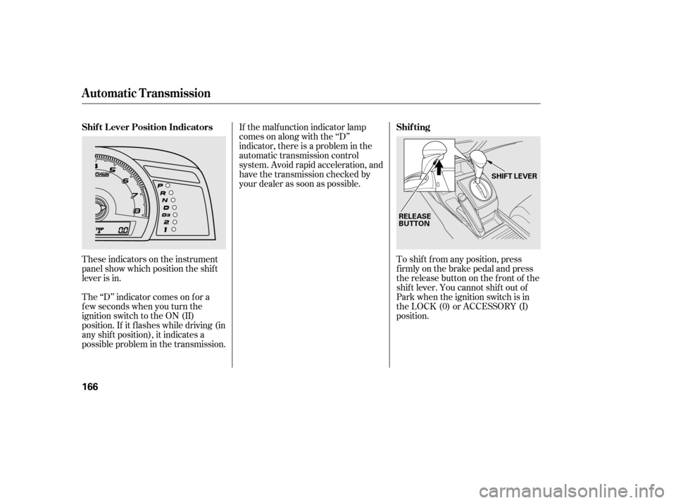 HONDA CIVIC 2006 8.G Owners Manual These indicators on the instrument 
panel show which position the shif t
lever is in.To shif t f rom any position, press
f irmly on the brake pedal and press
the release button on the front of the
shi