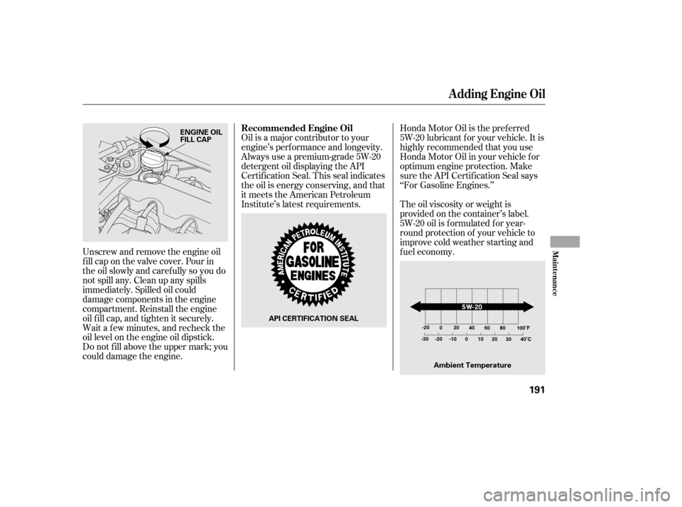 HONDA CIVIC 2006 8.G Owners Manual Oil is a major contributor to your 
engine’s perf ormance and longevity.
Always use a premium-grade 5W-20
detergent oil displaying the API
Certif ication Seal. This seal indicates
the oil is energy 