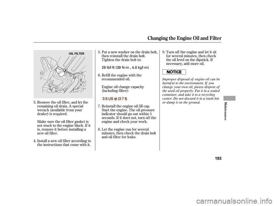 HONDA CIVIC 2006 8.G Owners Manual Put a new washer on the drain bolt, 
then reinstall the drain bolt.
Tighten the drain bolt to: 
Refill the engine with the 
recommended oil. 
Engine oil change capacity 
(including f ilter): 
Reinstal