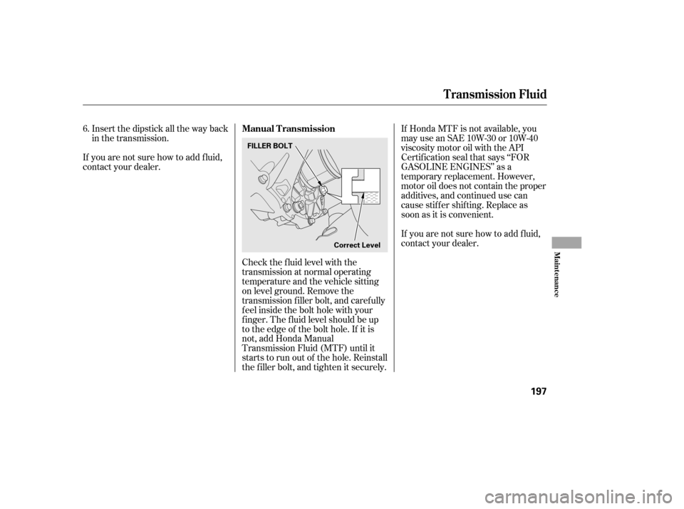 HONDA CIVIC 2006 8.G Owners Manual If Honda MTF is not available, you 
may use an SAE 10W-30 or 10W-40
viscosity motor oil with the API
Certif ication seal that says ‘‘FOR
GASOLINE ENGINES’’ as a
temporary replacement. However,