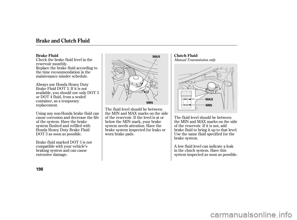 HONDA CIVIC 2006 8.G Owners Manual Manual Transmission only
The f luid level should be between 
theMINandMAXmarksontheside
of the reservoir. If it is not, add
brake f luid to bring it up to that level.
Use the same fluid specified for 