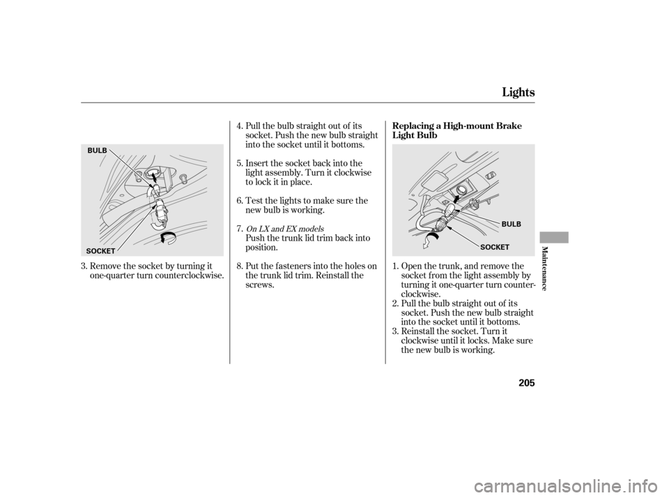 HONDA CIVIC 2006 8.G Owners Manual Remove the socket by turning it 
one-quarter turn counterclockwise.Open the trunk, and remove the
socket f rom the light assembly by
turning it one-quarter turn counter-
clockwise.
Pull the bulb strai