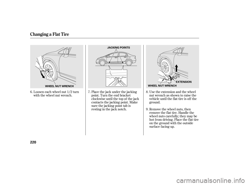 HONDA CIVIC 2006 8.G Owners Manual Loosen each wheel nut 1/2 turn 
with the wheel nut wrench.Place the jack under the jacking
point. Turn the end bracket
clockwise until the top of the jack
contacts the jacking point. Make
sure the jac