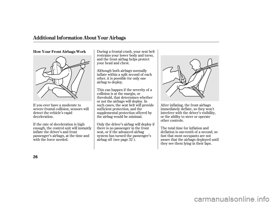 HONDA CIVIC 2006 8.G Owners Manual Af ter inf lating, the f ront airbags 
immediately def late, so they won’t
interf ere with the driver’s visibility,
or the ability to steer or operate
other controls.
Although both airbags normall