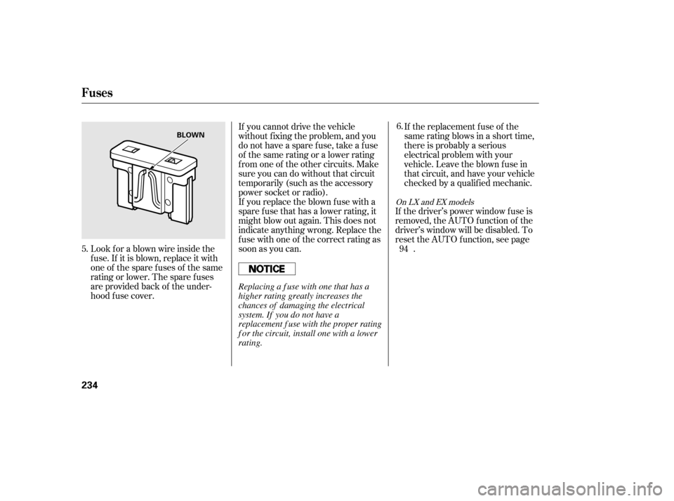 HONDA CIVIC 2006 8.G Owners Manual If the replacement fuse of the 
same rating blows in a short time,
there is probably a serious
electrical problem with your
vehicle. Leave the blown fuse in
that circuit, and have your vehicle
checked