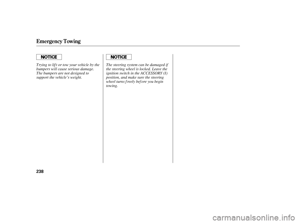 HONDA CIVIC 2006 8.G Owners Manual Emergency Towing
238
Trying to lif t or tow your vehicle by the 
bumpers will cause serious damage.
The bumpers are not designed to
support the vehicle’s weight.The steering system can be damaged if