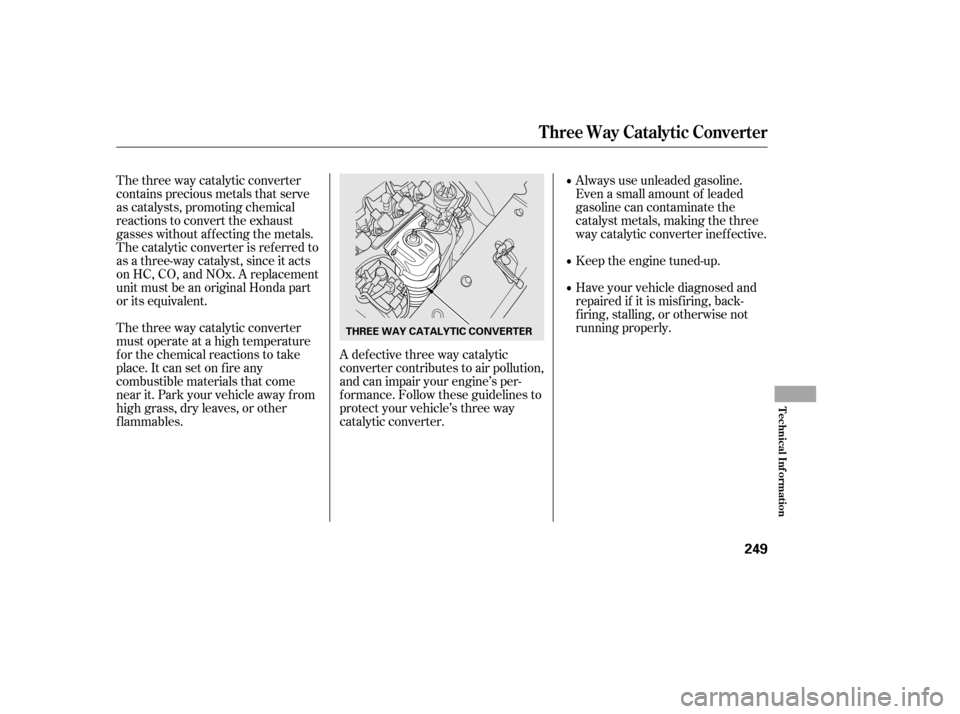 HONDA CIVIC 2006 8.G Owners Manual The three way catalytic converter 
contains precious metals that serve
as catalysts, promoting chemical
reactions to convert the exhaust
gasses without af f ecting the metals.
The catalytic converter 