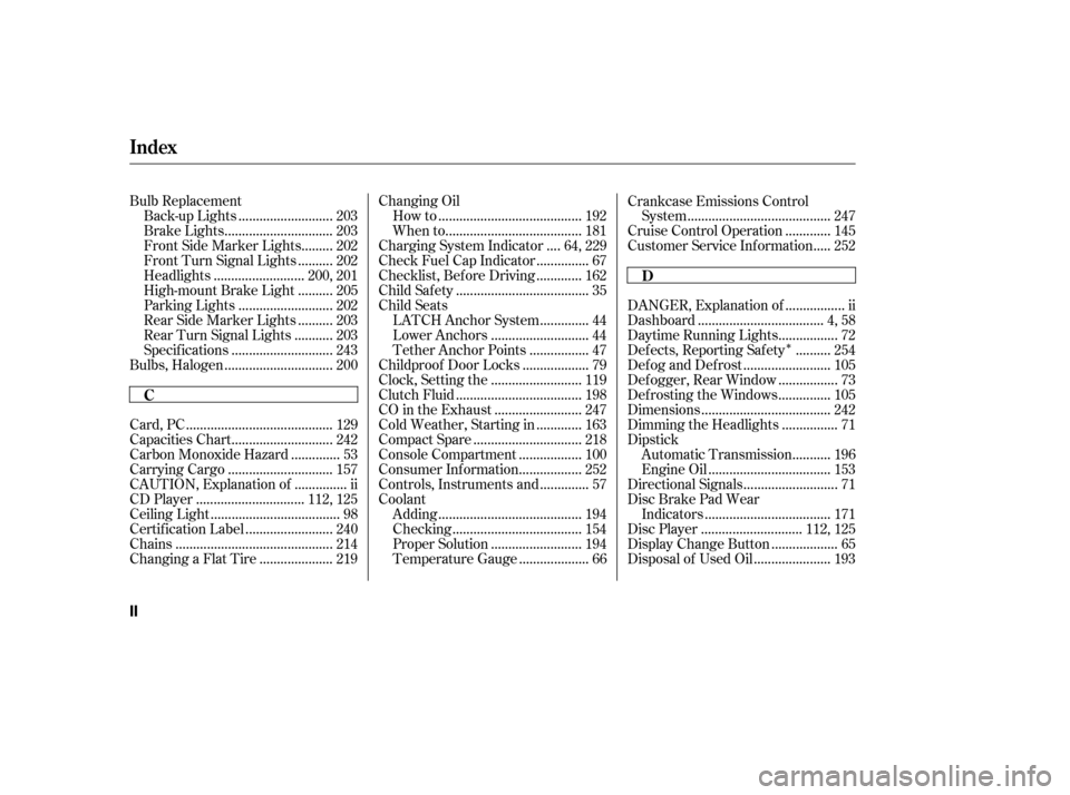 HONDA CIVIC 2006 8.G User Guide Î
Bulb Replacement..........................
Back-up Lights . 203
..............................
Brake Lights . 203
........
Front Side Marker Lights . 202
.........
Front Turn Signal Lights . 202
.