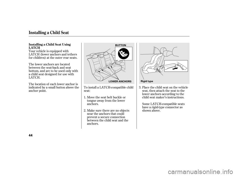 HONDA CIVIC 2006 8.G Owners Manual To install a LATCH-compatible child 
seat:Move the seat belt buckle or
tongue away f rom the lower
anchors. 
Make sure there are no objects 
near the anchors that could
prevent a secure connection
bet