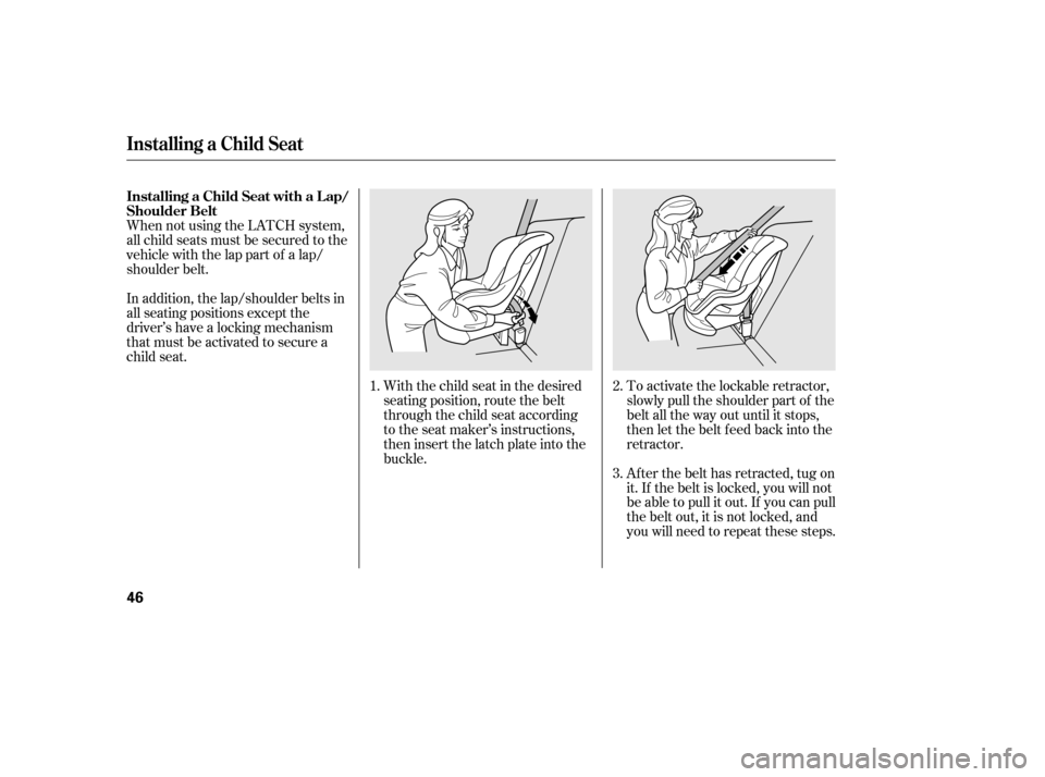 HONDA CIVIC 2006 8.G Service Manual When not using the LATCH system, 
all child seats must be secured to the
vehicle with the lap part of a lap/
shoulder belt.With the child seat in the desired
seating position, route the belt
through t