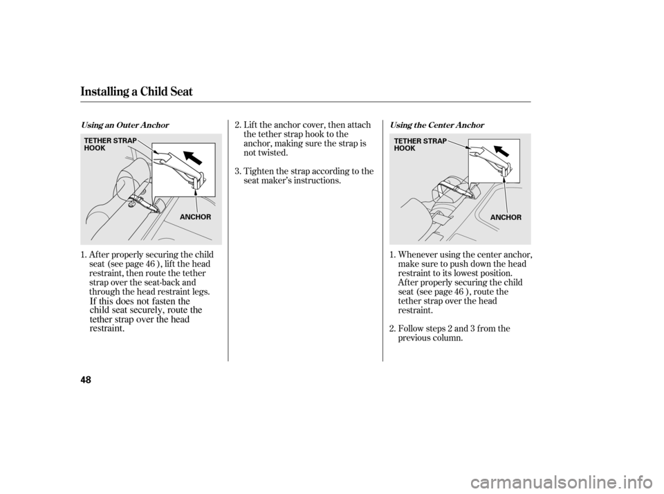 HONDA CIVIC 2006 8.G Owners Manual Af ter properly securing the child 
seat (see page ), lif t the head
restraint, then route the tether
strap over the seat-back and
through the head restraint legs.Whenever using the center anchor,
mak