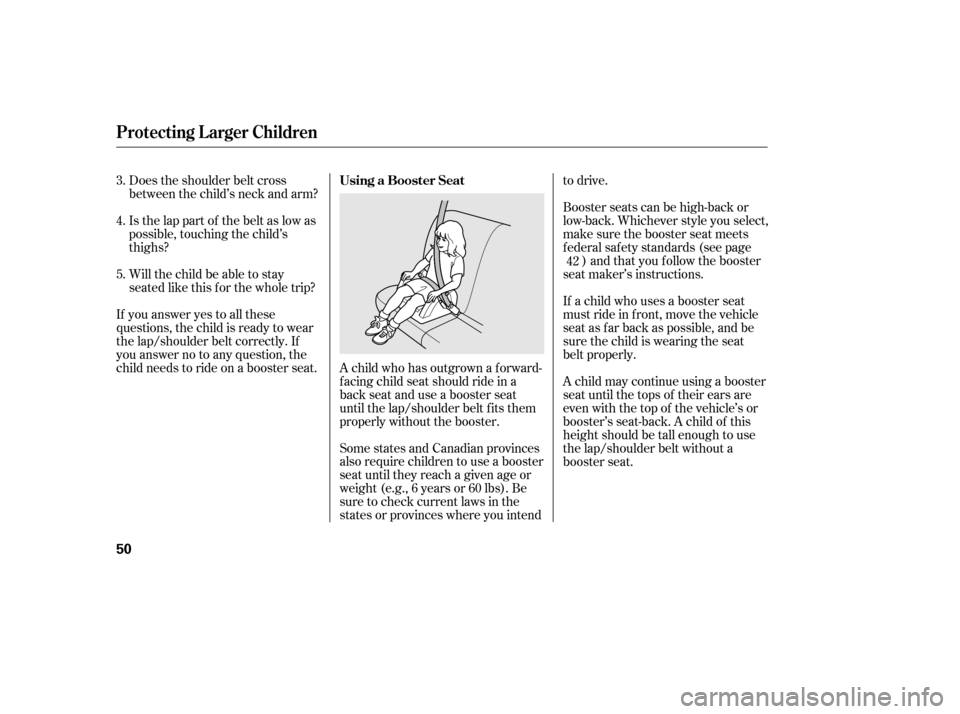 HONDA CIVIC 2006 8.G Service Manual A child who has outgrown a forward- 
f acing child seat should ride in a
back seat and use a booster seat
until the lap/shoulder belt f its them
properly without the booster. 
Some states and Canadian