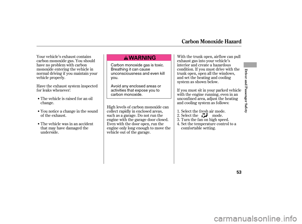 HONDA CIVIC 2006 8.G Owners Manual Your vehicle’s exhaust contains 
carbon monoxide gas. You should
have no problem with carbon
monoxide entering the vehicle in
normal driving if you maintain your
vehicle properly.High levels of carb