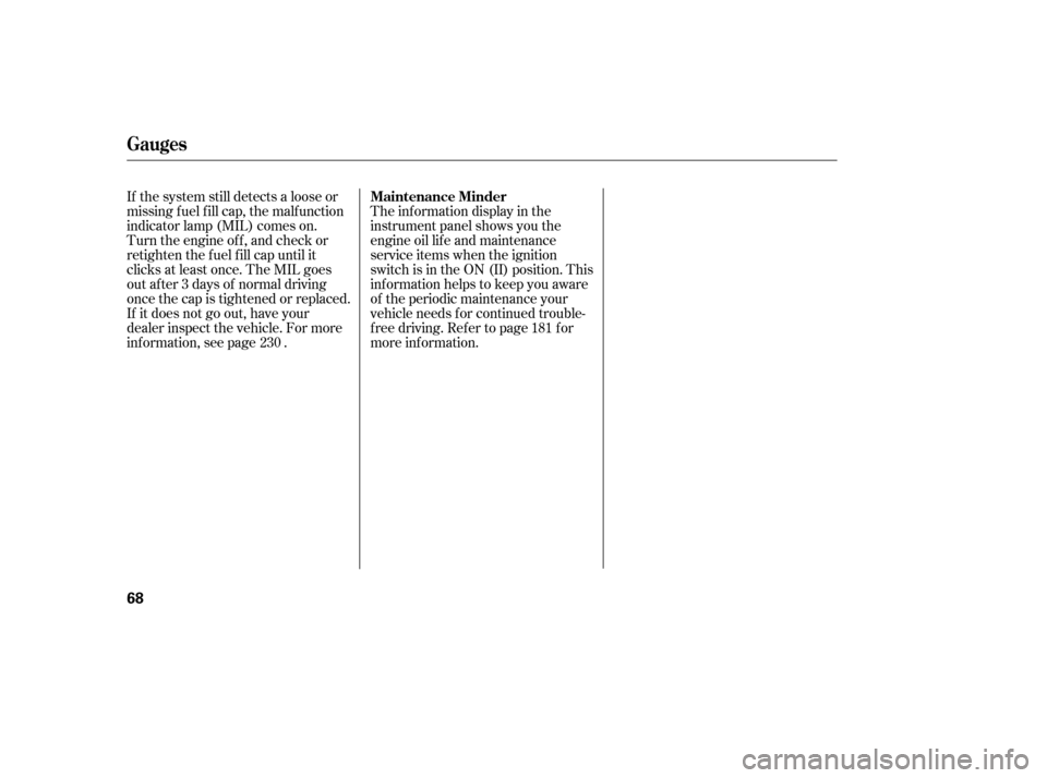 HONDA CIVIC 2006 8.G Owners Manual The inf ormation display in the 
instrument panel shows you the
engine oil lif e and maintenance
service items when the ignition
switch is in the ON (II) position. This
inf ormation helps to keep you 