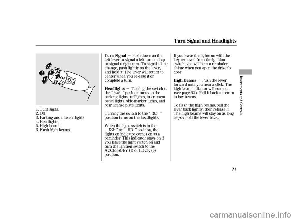 HONDA CIVIC 2006 8.G Owners Manual µ
µ µ
Push down on the
lef t lever to signal a lef t turn and up 
to signal a right turn. To signal a lane
change, push lightly on the lever,
and hold it. The lever will return to
center when yo