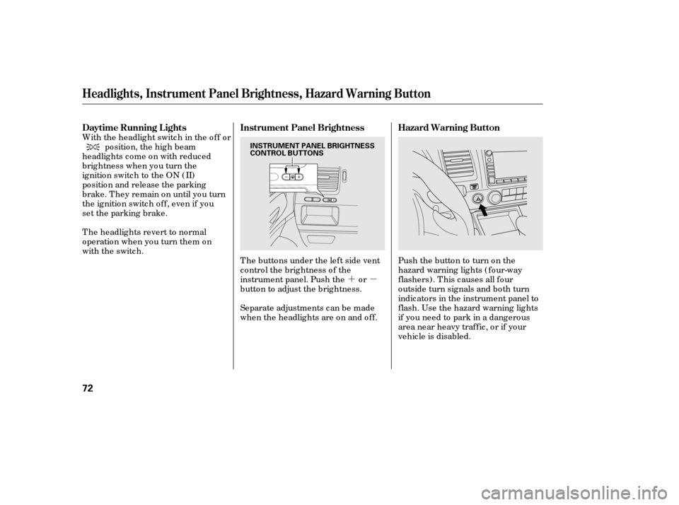 HONDA CIVIC 2006 8.G Owners Manual ´µ
T he butto ns under the left side vent 
c o ntro l the brig htness o f the
instrument panel. Push the o r
butto n to adjust the brig htness. Pushthebuttonto turnonthe
hazard warning lig hts ( f