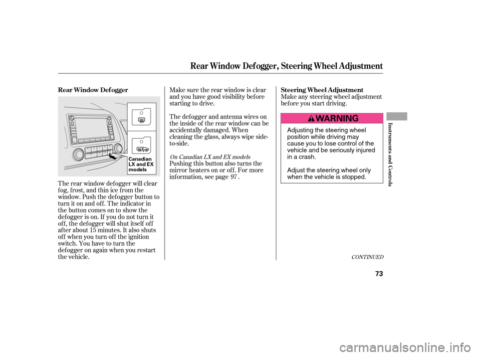HONDA CIVIC 2006 8.G Repair Manual The rear window def ogger will clear 
fog, frost, and thin ice from the
window. Push the def ogger button to
turn it on and off. The indicator in
the button comes on to show the
def ogger is on. If yo