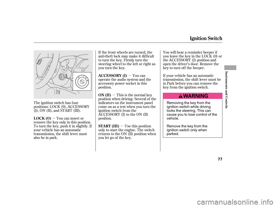 HONDA CIVIC 2006 8.G Owners Manual µ
µ µ
µ
The ignition switch has f our 
positions: LOCK (0), ACCESSORY
(I), ON (II), and START (III). If the f ront wheels are turned, the
anti-theft lock may make it difficult
to turn the key.