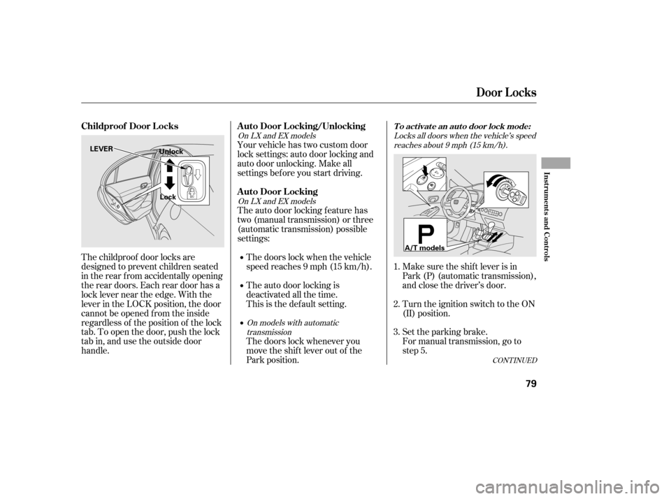 HONDA CIVIC 2006 8.G Owners Manual CONT INUED
The auto door locking f eature has 
two (manual transmission) or three
(automatic transmission) possible
settings:
Your vehicle has two custom door
lock settings: auto door locking and
auto