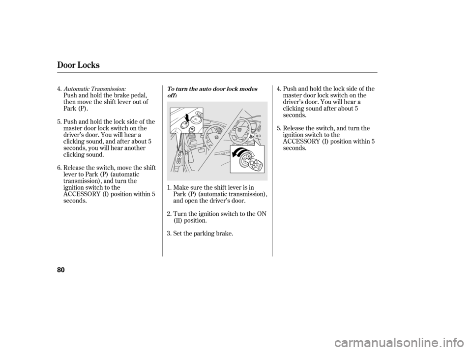 HONDA CIVIC 2006 8.G Owners Manual Automatic Transmission:
Push and hold the brake pedal, 
then move the shift lever out of
Park (P). 
Pushandholdthelocksideof the 
master door lock switch on the
driver’s door. You will hear a
clicki