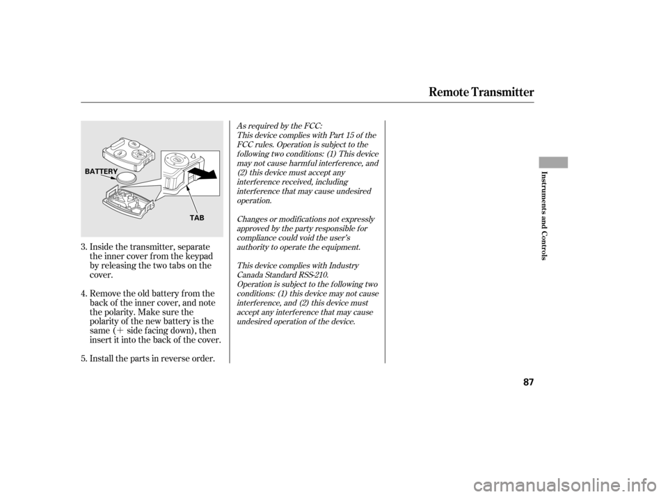 HONDA CIVIC 2006 8.G Owners Manual ´
Inside the transmitter, separate 
the inner cover f rom the keypad
by releasing the two tabs on the
cover. 
Remove the old battery from the 
back of the inner cover, and note
the polarity. Make su