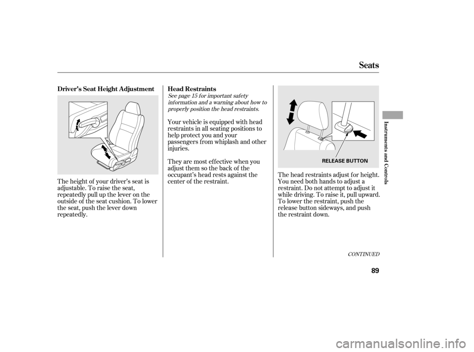 HONDA CIVIC 2006 8.G Manual Online See page f or important saf etyinf ormation and a warning about how toproperly position the head restraints. 15
The height of your driver’s seat is 
adjustable. To raise the seat,
repeatedly pull up