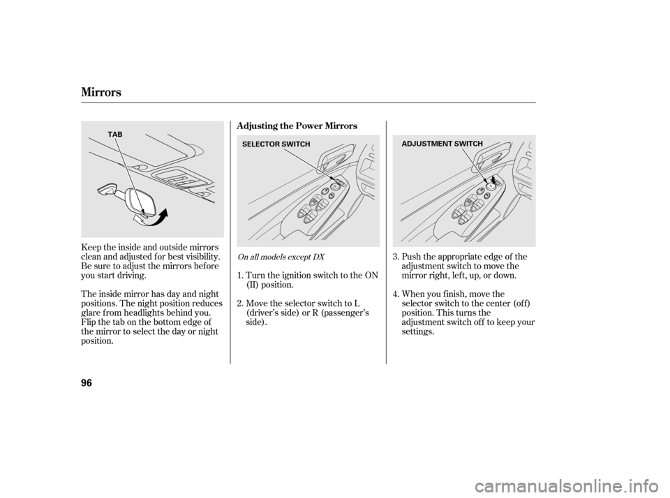 HONDA CIVIC 2006 8.G Owners Manual Push the appropriate edge of the 
adjustment switch to move the
mirrorright,left,up,ordown. 
When you f inish, move the 
selector switch to the center (off)
position. This turns the
adjustment switch 